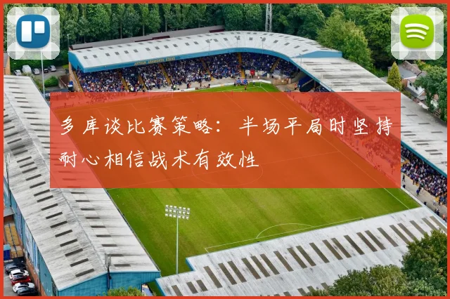 多库谈比赛策略：半场平局时坚持耐心相信战术有效性
