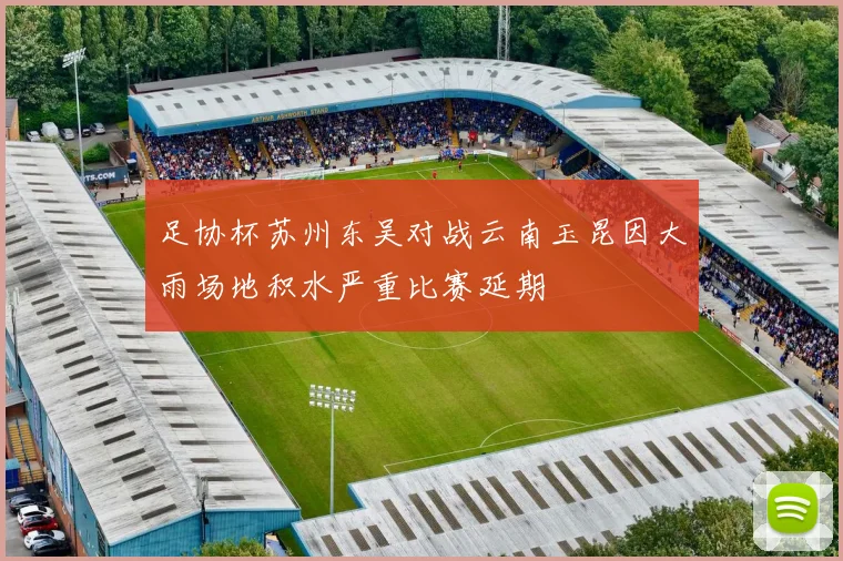 足协杯苏州东吴对战云南玉昆因大雨场地积水严重比赛延期