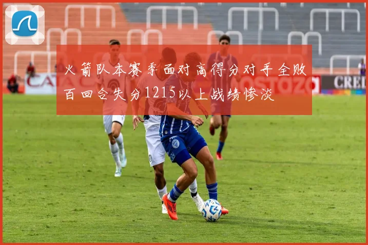火箭队本赛季面对高得分对手全败百回合失分1215以上战绩惨淡