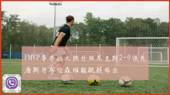FMVP争夺战火热升级尼克斯2-0领先唐斯与布伦森谁能脱颖而出