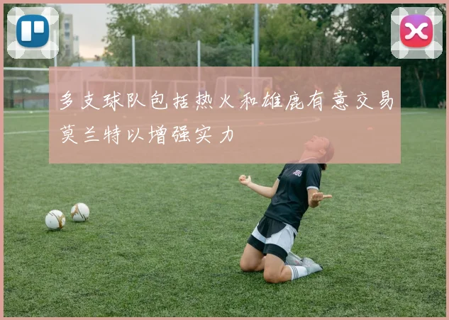 多支球队包括热火和雄鹿有意交易莫兰特以增强实力