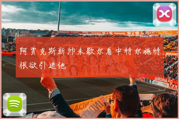 阿贾克斯新帅米歇尔看中特尔施特根欲引进他