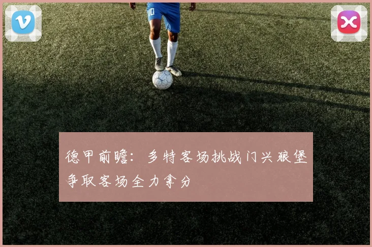 德甲前瞻：多特客场挑战门兴狼堡争取客场全力拿分