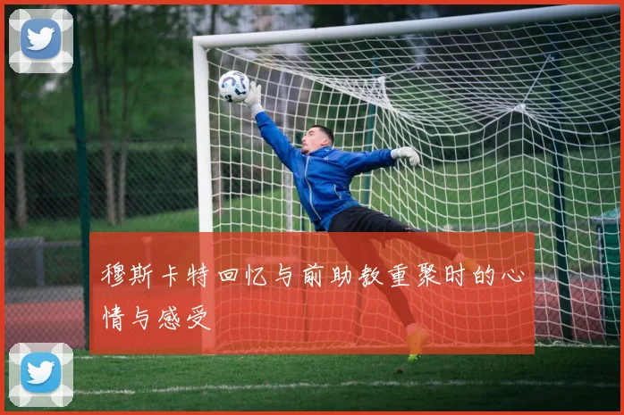 穆斯卡特回忆与前助教重聚时的心情与感受